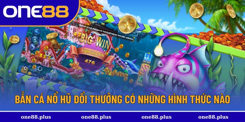 Các hình thức tham gia bắn cá nổ hũ đổi thưởng