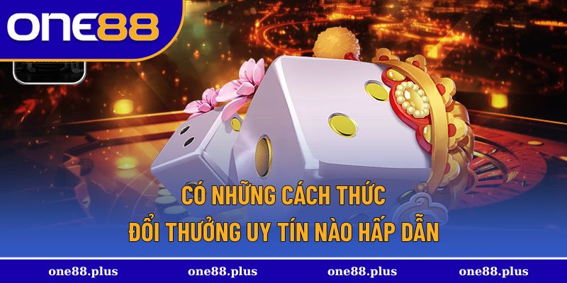 Những hình thức đổi thưởng hấp dẫn và uy tín